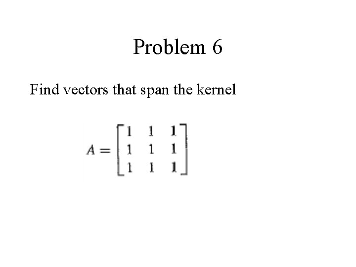 Problem 6 Find vectors that span the kernel 