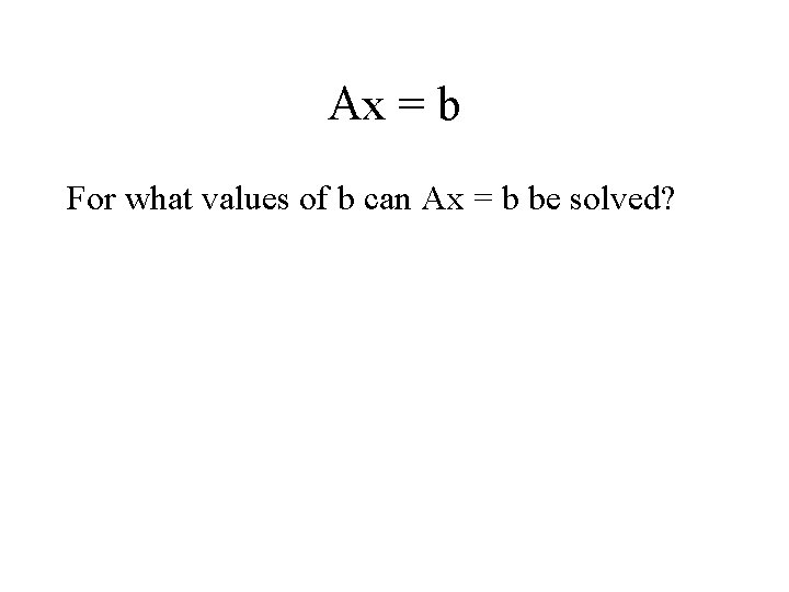 Ax = b For what values of b can Ax = b be solved?