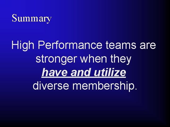 Summary High Performance teams are stronger when they have and utilize diverse membership. 