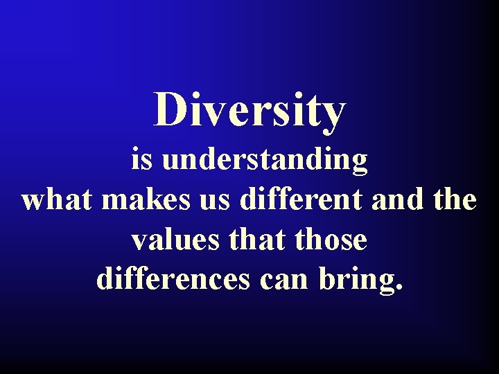 Diversity is understanding what makes us different and the values that those differences can