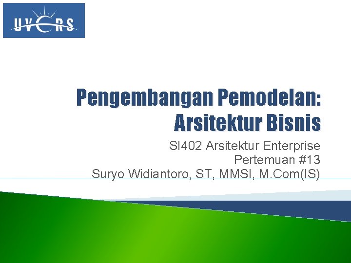 Pengembangan Pemodelan: Arsitektur Bisnis SI 402 Arsitektur Enterprise Pertemuan #13 Suryo Widiantoro, ST, MMSI,