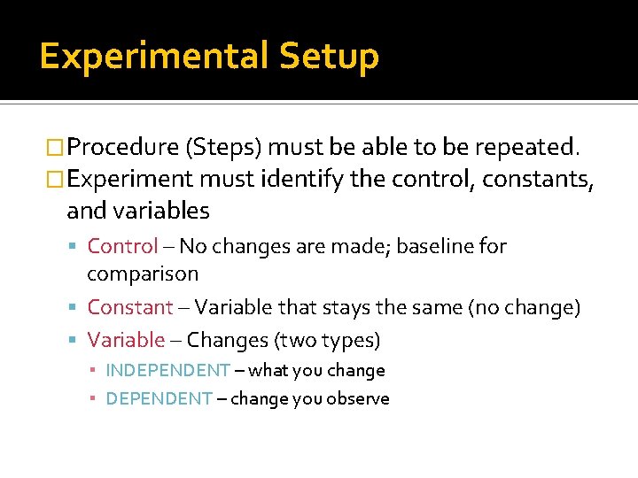 Experimental Setup �Procedure (Steps) must be able to be repeated. �Experiment must identify the