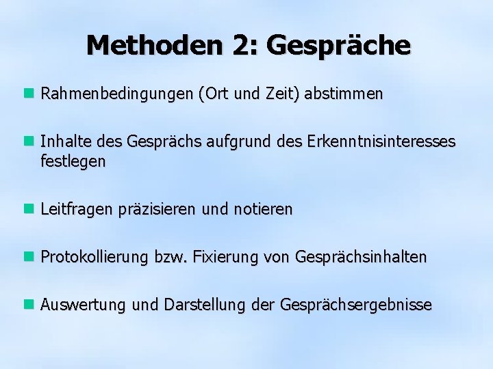 Methoden 2: Gespräche Rahmenbedingungen (Ort und Zeit) abstimmen Inhalte des Gesprächs aufgrund des Erkenntnisinteresses