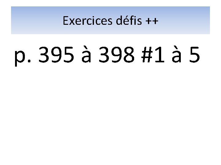 Exercices défis ++ p. 395 à 398 #1 à 5 