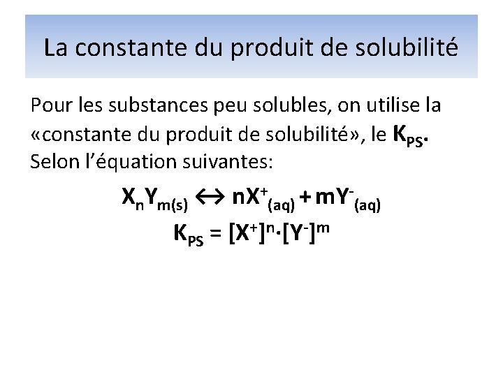 La constante du produit de solubilité Pour les substances peu solubles, on utilise la