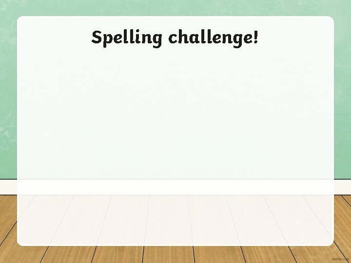 Spelling challenge! Spelling challenge!