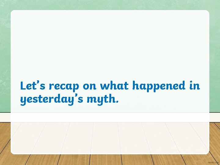 Let’s recap on what happened in yesterday’s myth. Let’s recap on what happened in yesterday’s myth.