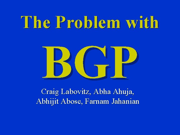 The Problem with BGP Craig Labovitz, Abha Ahuja, Abhijit Abose, Farnam Jahanian 