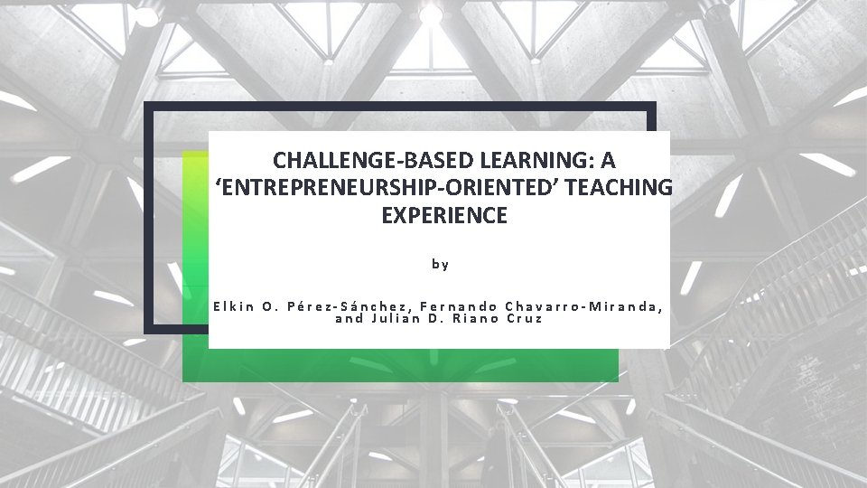 CHALLENGE-BASED LEARNING: A ‘ENTREPRENEURSHIP-ORIENTED’ TEACHING EXPERIENCE by Elkin O. Pérez-Sánchez, Fernando Chavarro-Miranda, and Julian