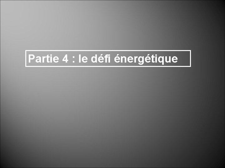 Partie 4 : le défi énergétique Partie 4 : le défi énergétique