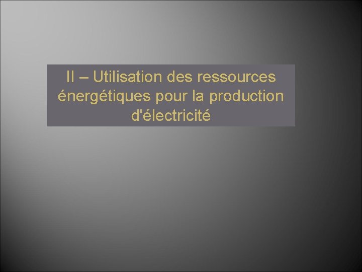 II – Utilisation des ressources énergétiques pour la production d'électricité II – Utilisation des ressources énergétiques pour la production d'électricité