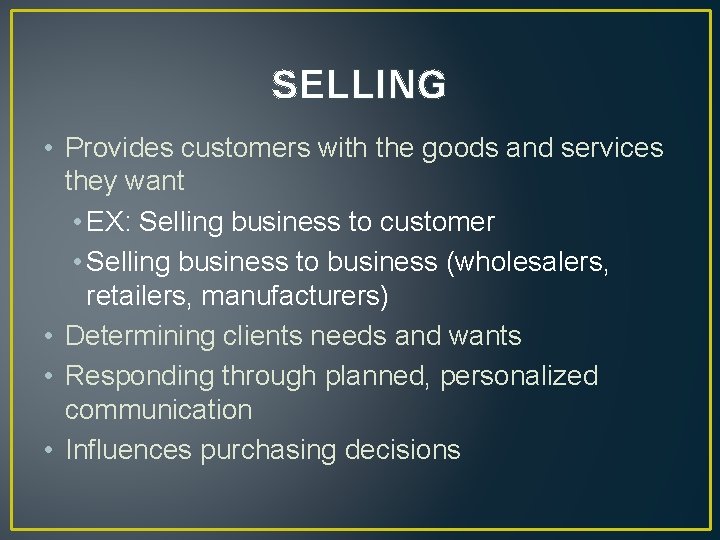 SELLING • Provides customers with the goods and services they want • EX: Selling
