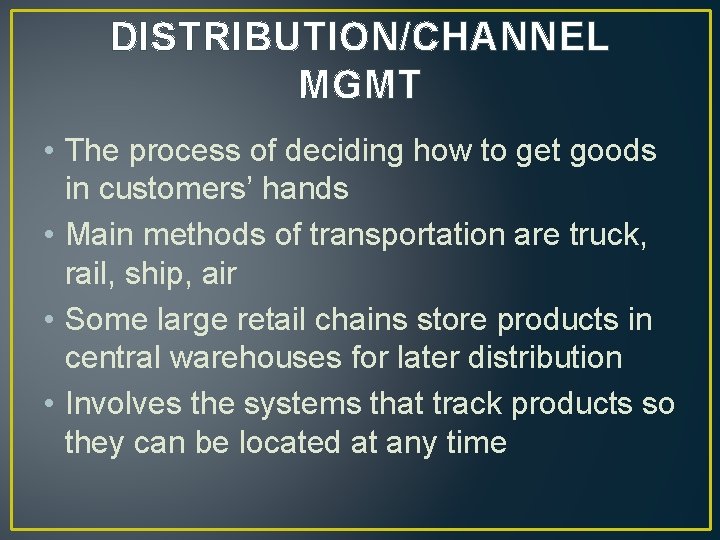 DISTRIBUTION/CHANNEL MGMT • The process of deciding how to get goods in customers’ hands