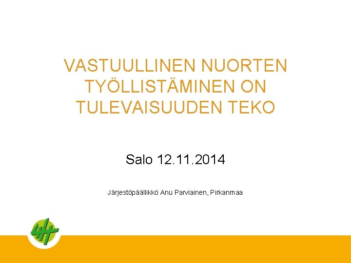 VASTUULLINEN NUORTEN TYÖLLISTÄMINEN ON TULEVAISUUDEN TEKO Salo 12. 11. 2014 Järjestöpäällikkö Anu Parviainen, Pirkanmaa