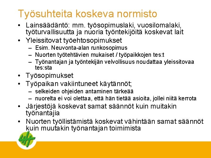 Työsuhteita koskeva normisto • Lainsäädäntö: mm. työsopimuslaki, vuosilomalaki, työturvallisuutta ja nuoria työntekijöitä koskevat lait