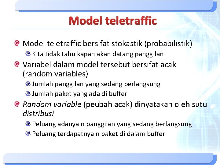 Model teletraffic bersifat stokastik (probabilistik) Kita tidak tahu kapan akan datang panggilan Variabel dalam