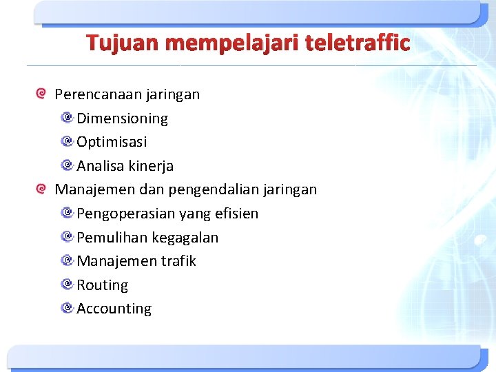 Tujuan mempelajari teletraffic Perencanaan jaringan Dimensioning Optimisasi Analisa kinerja Manajemen dan pengendalian jaringan Pengoperasian