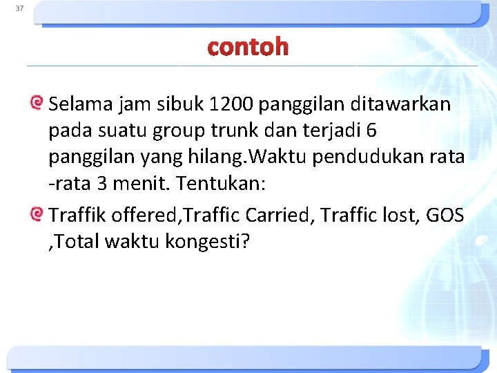 37 contoh Selama jam sibuk 1200 panggilan ditawarkan pada suatu group trunk dan terjadi