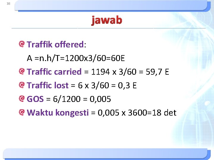 38 jawab Traffik offered: A =n. h/T=1200 x 3/60=60 E Traffic carried = 1194