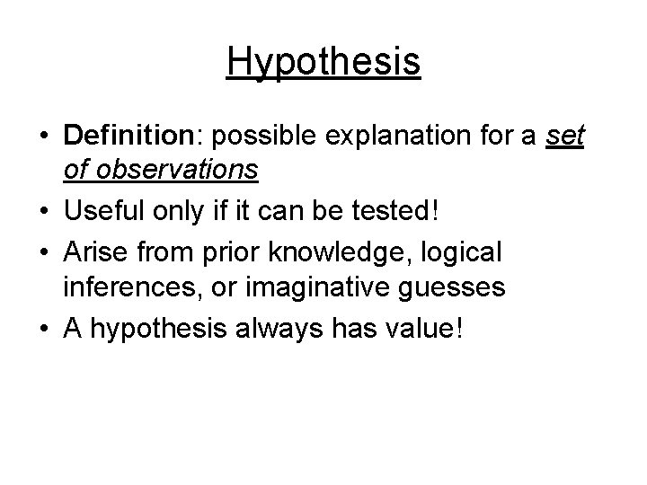 Hypothesis • Definition: possible explanation for a set of observations • Useful only if
