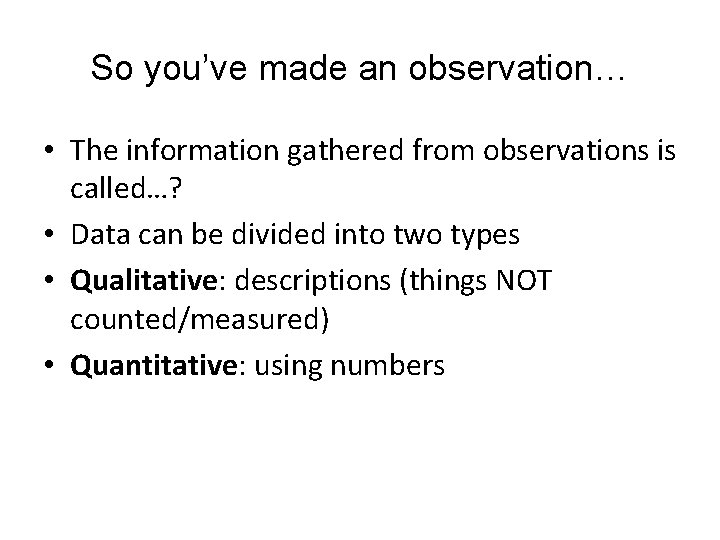 So you’ve made an observation… • The information gathered from observations is called…? •