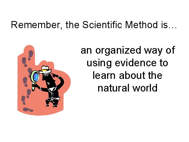 Remember, the Scientific Method is… an organized way of using evidence to learn about