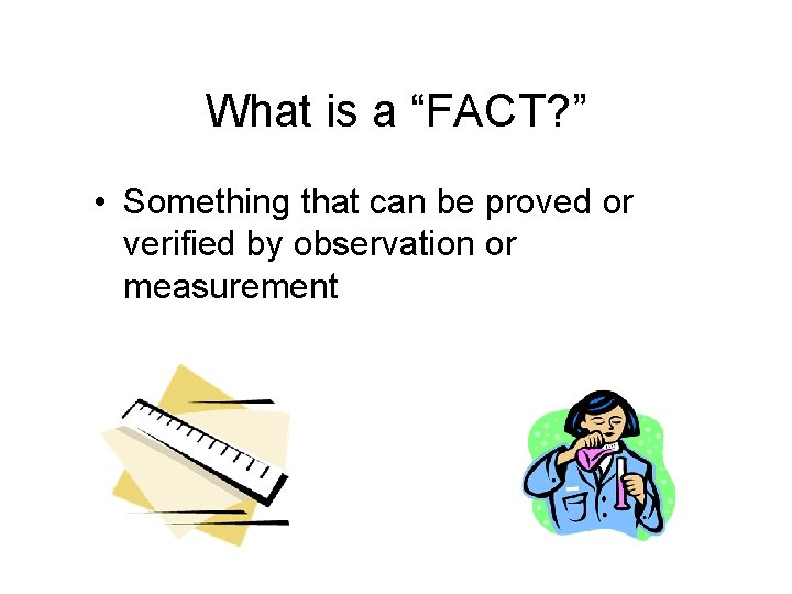 What is a “FACT? ” • Something that can be proved or verified by