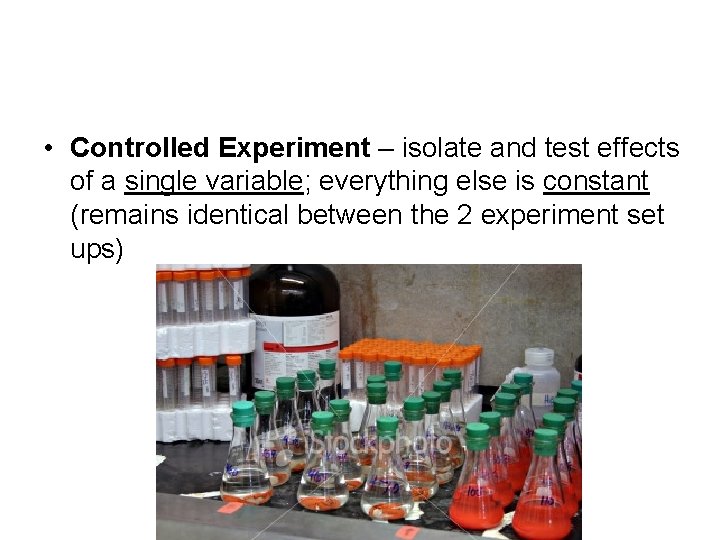  • Controlled Experiment – isolate and test effects of a single variable; everything