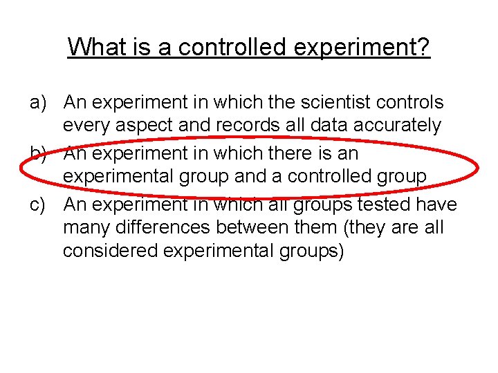 What is a controlled experiment? a) An experiment in which the scientist controls every