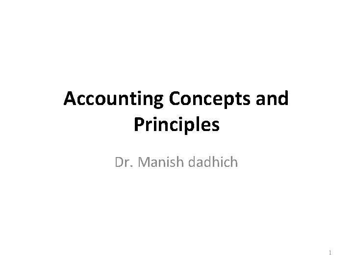 Accounting Concepts and Principles Dr. Manish dadhich 1 