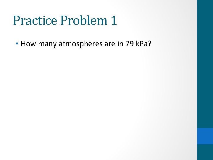 Practice Problem 1 • How many atmospheres are in 79 k. Pa? 