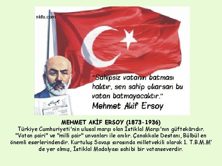 MEHMET AKİF ERSOY (1873 -1936) Türkiye Cumhuriyeti'nin ulusal marşı olan İstiklal Marşı'nın güftekârıdır. "Vatan