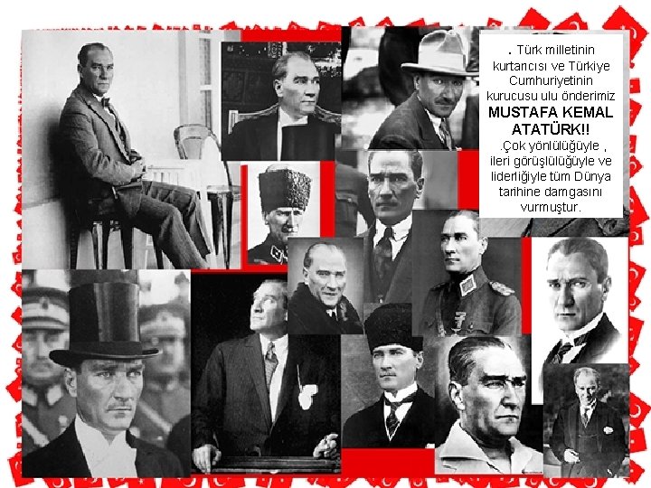 . Türk milletinin kurtarıcısı ve Türkiye Cumhuriyetinin kurucusu ulu önderimiz MUSTAFA KEMAL ATATÜRK!!. Çok