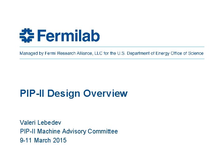 PIP-II Design Overview Valeri Lebedev PIP-II Machine Advisory Committee 9 -11 March 2015 