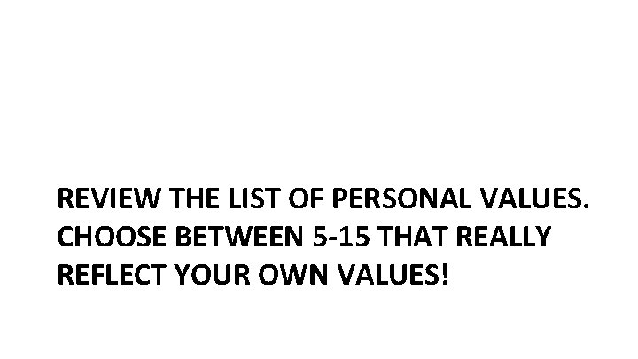 REVIEW THE LIST OF PERSONAL VALUES. CHOOSE BETWEEN 5 -15 THAT REALLY REFLECT YOUR