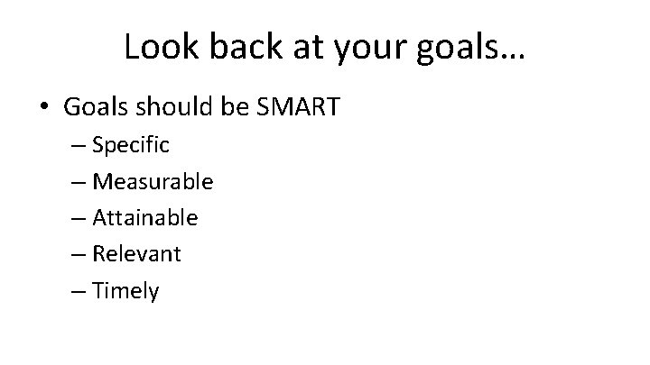 Look back at your goals… • Goals should be SMART – Specific – Measurable