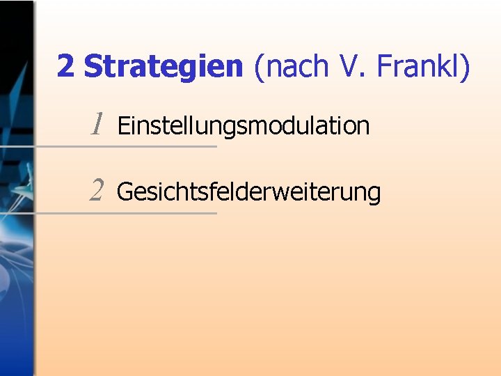 2 Strategien (nach V. Frankl) 1 Einstellungsmodulation 2 Gesichtsfelderweiterung 