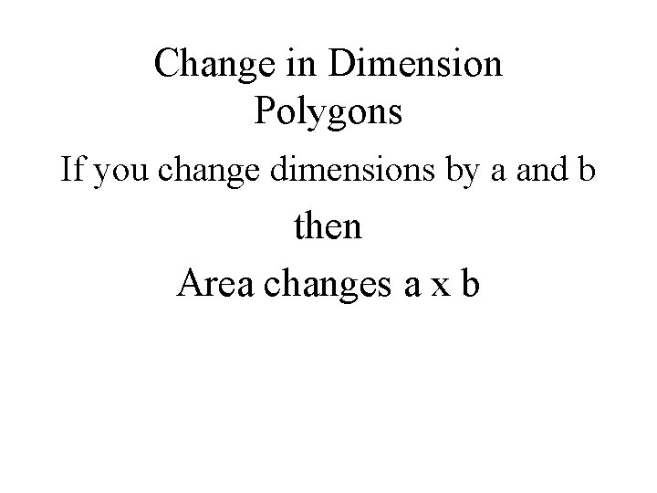 Change in Dimension Polygons If you change dimensions by a and b then Area