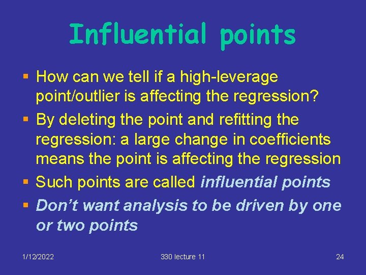 Influential points § How can we tell if a high-leverage point/outlier is affecting the