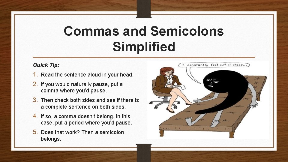 Commas and Semicolons Simplified Quick Tip: 1. Read the sentence aloud in your head.