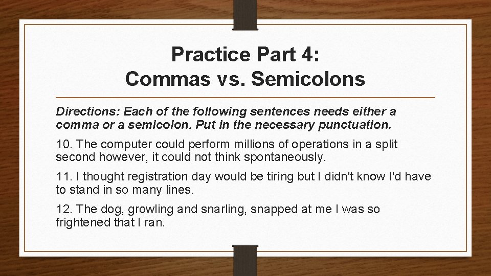 Practice Part 4: Commas vs. Semicolons Directions: Each of the following sentences needs either