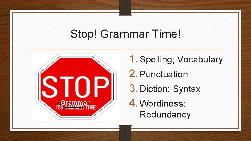 Stop! Grammar Time! Grammar 1. Spelling; Vocabulary 2. Punctuation 3. Diction; Syntax 4. Wordiness;