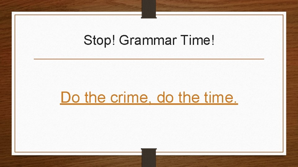 Stop! Grammar Time! Do the crime, do the time. 