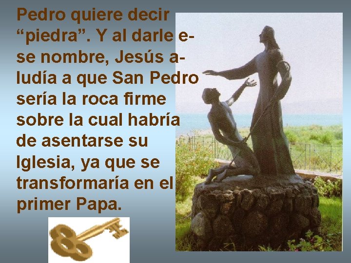 Pedro quiere decir “piedra”. Y al darle ese nombre, Jesús aludía a que San