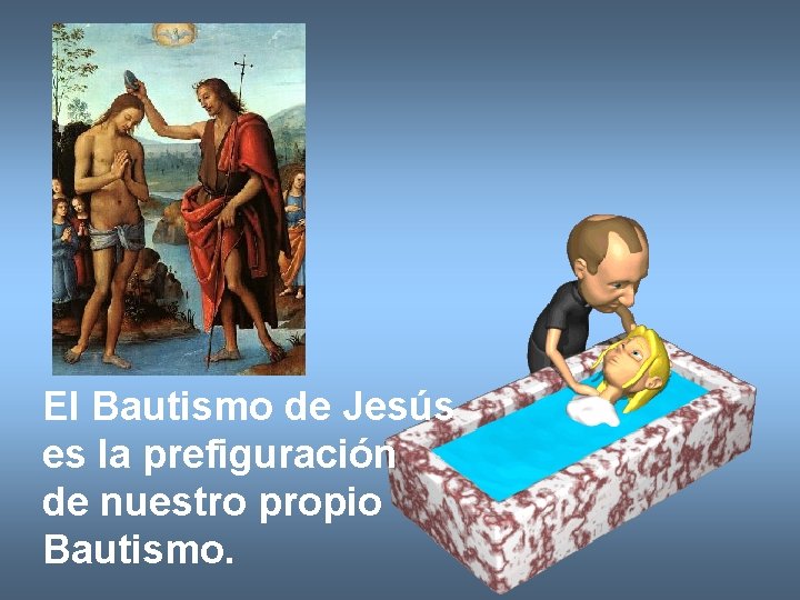 El Bautismo de Jesús es la prefiguración de nuestro propio Bautismo. 