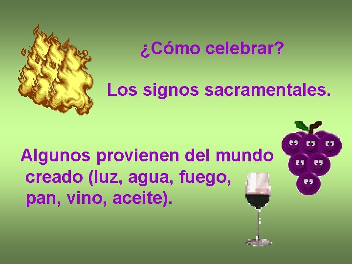 ¿Cómo celebrar? Los signos sacramentales. Algunos provienen del mundo creado (luz, agua, fuego, pan,