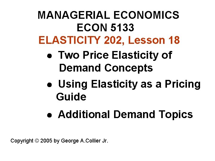 MANAGERIAL ECONOMICS ECON 5133 ELASTICITY 202, Lesson 18 Two Price Elasticity of Demand Concepts