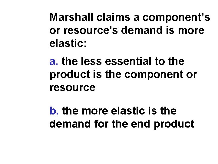 Marshall claims a component’s or resource's demand is more elastic: a. the less essential