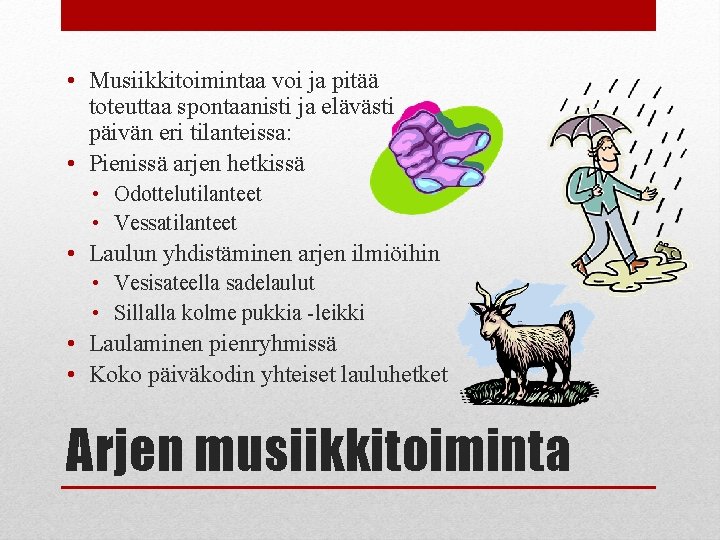  • Musiikkitoimintaa voi ja pitää toteuttaa spontaanisti ja elävästi päivän eri tilanteissa: •