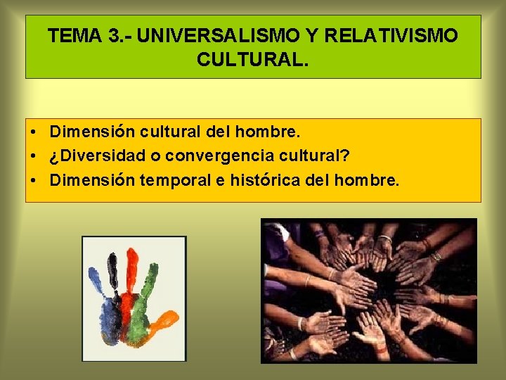 TEMA 3. - UNIVERSALISMO Y RELATIVISMO CULTURAL. • Dimensión cultural del hombre. • ¿Diversidad
